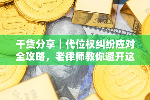 武汉干货分享｜代位权纠纷应对全攻略，老律师教你避开这5大雷区