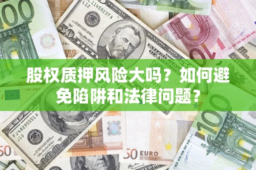 武汉股权质押风险大吗？如何避免陷阱和法律问题？