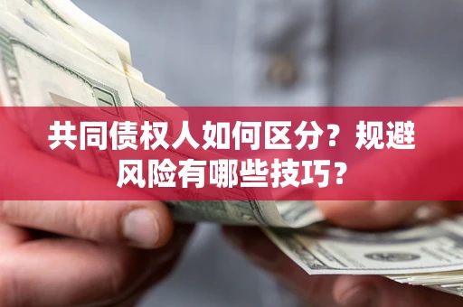 武汉共同债权人如何区分？规避风险有哪些技巧？