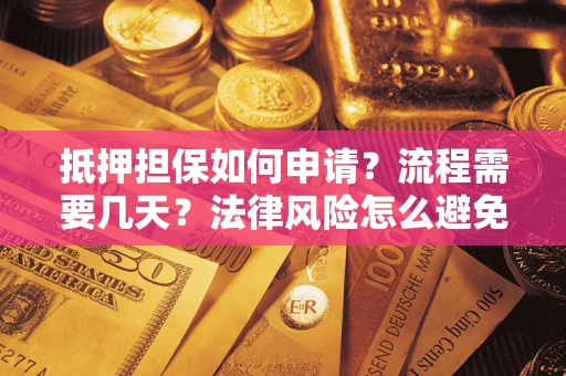 武汉抵押担保如何申请？流程需要几天？法律风险怎么避免？避坑指南