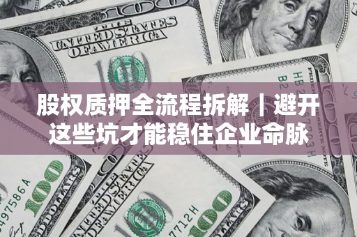 武汉股权质押全流程拆解｜避开这些坑才能稳住企业命脉