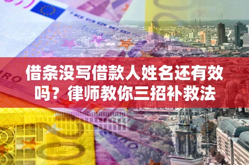 武汉借条没写借款人姓名还有效吗？律师教你三招补救法
