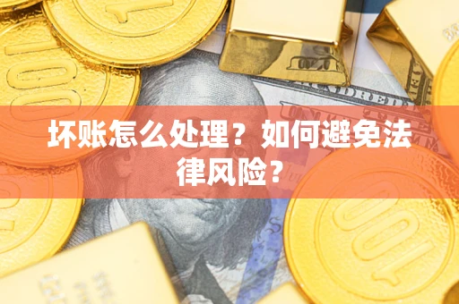 武汉坏账怎么处理？如何避免法律风险？
