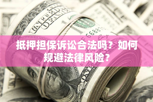 武汉抵押担保诉讼合法吗？如何规避法律风险？