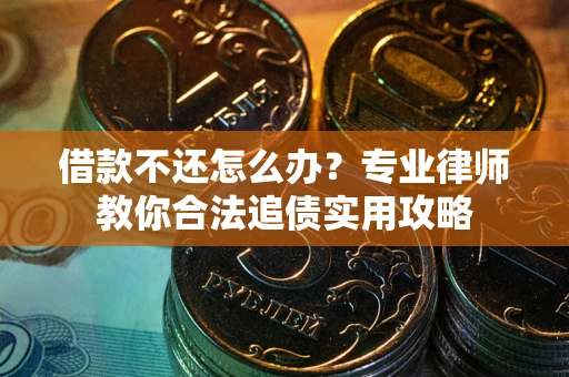 武汉借款不还怎么办？专业律师教你合法追债实用攻略
