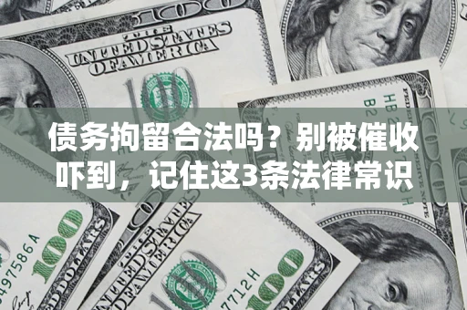 武汉债务拘留合法吗?别被催收吓到,记住这3条法律常识 武汉债务拘留合法吗?别被催收吓到,记住这3条法律常识