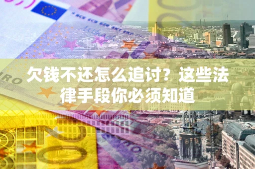 武汉欠钱不还怎么追讨？这些法律手段你必须知道