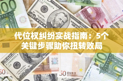 武汉代位权纠纷实战指南：5个关键步骤助你扭转败局