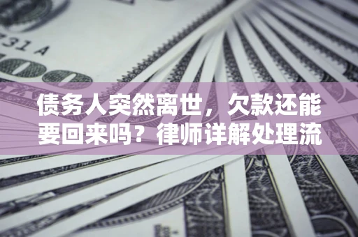 武汉债务人突然离世，欠款还能要回来吗？律师详解处理流程