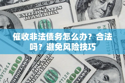 武汉催收非法债务怎么办？合法吗？避免风险技巧