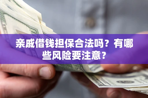 武汉亲戚借钱担保合法吗？有哪些风险要注意？