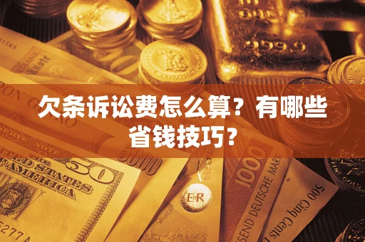 武汉欠条诉讼费怎么算？有哪些省钱技巧？