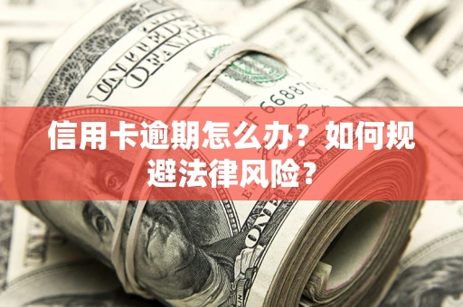 武汉信用卡逾期怎么办？如何规避法律风险？