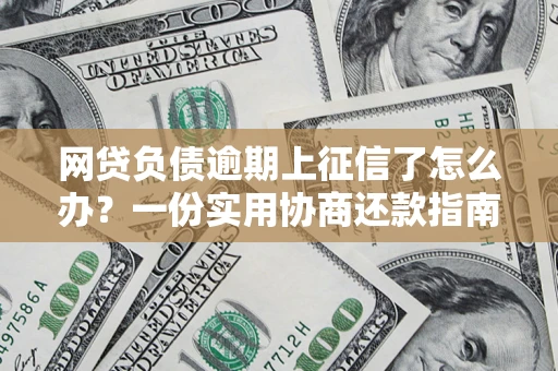 武汉网贷负债逾期上征信了怎么办？一份实用协商还款指南请收好