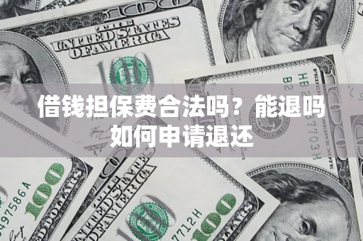 武汉借钱担保费合法吗？能退吗如何申请退还