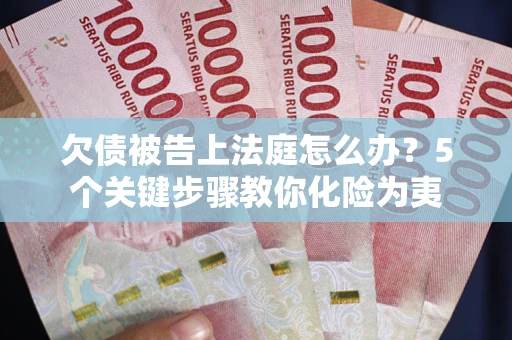武汉欠债被告上法庭怎么办？5个关键步骤教你化险为夷