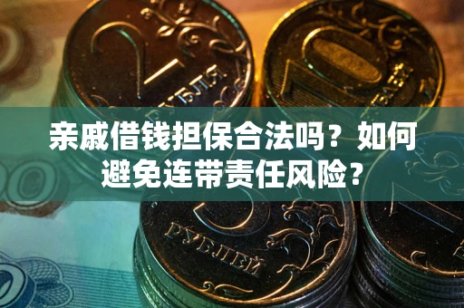 武汉亲戚借钱担保合法吗？如何避免连带责任风险？