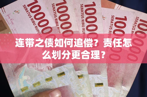 武汉连带之债如何追偿？责任怎么划分更合理？