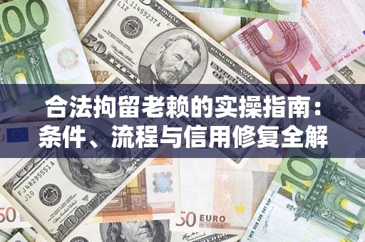 武汉合法拘留老赖的实操指南:条件、流程与信用修复全解析 武汉合法拘留老赖的实操指南:条件、流程与信用修复全解析
