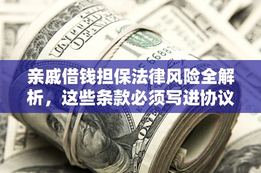 武汉亲戚借钱担保法律风险全解析，这些条款必须写进协议