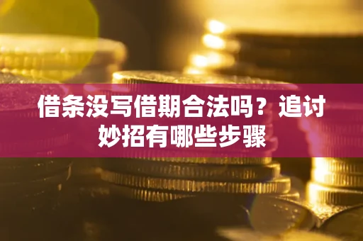 武汉借条没写借期合法吗？追讨妙招有哪些步骤