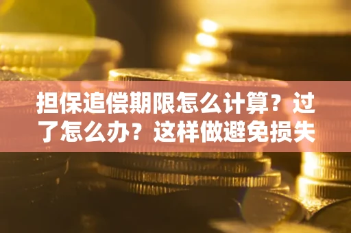 武汉担保追偿期限怎么计算？过了怎么办？这样做避免损失！