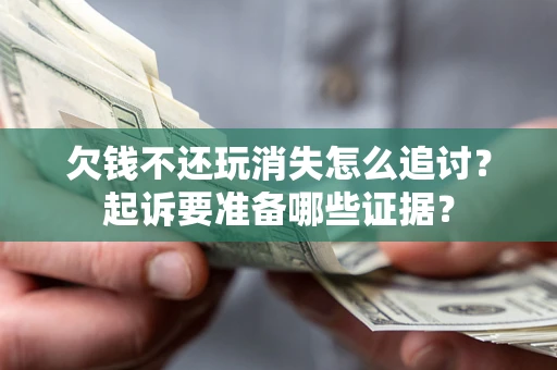 武汉欠钱不还玩消失怎么追讨？起诉要准备哪些证据？
