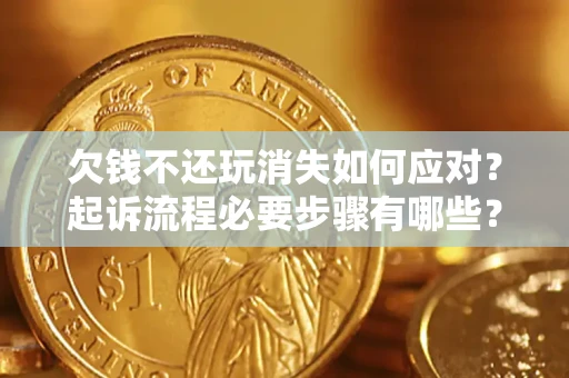 武汉欠钱不还玩消失如何应对？起诉流程必要步骤有哪些？