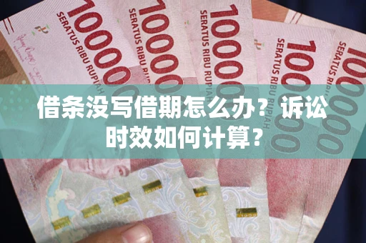 武汉借条没写借期怎么办？诉讼时效如何计算？