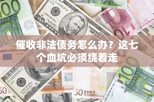 武汉催收非法债务怎么办？这七个血坑必须绕着走