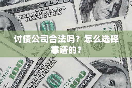 武汉讨债公司合法吗？怎么选择靠谱的？