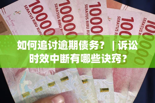 武汉如何追讨逾期债务？ | 诉讼时效中断有哪些诀窍？