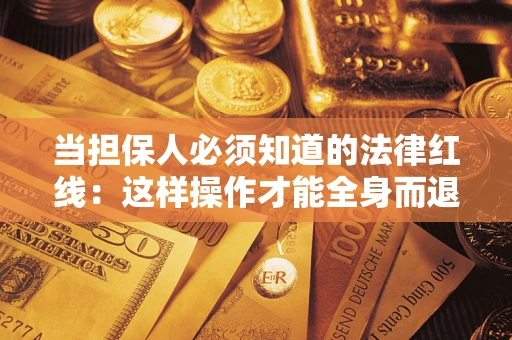 武汉当担保人必须知道的法律红线：这样操作才能全身而退