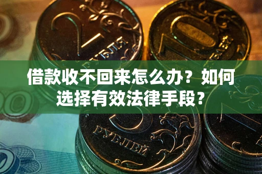 武汉借款收不回来怎么办？如何选择有效法律手段？