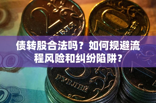 武汉债转股合法吗？如何规避流程风险和纠纷陷阱？