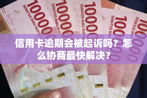 武汉信用卡逾期会被起诉吗？怎么协商最快解决？