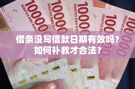 武汉借条没写借款日期有效吗？如何补救才合法？