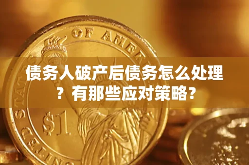 武汉债务人破产后债务怎么处理？有那些应对策略？