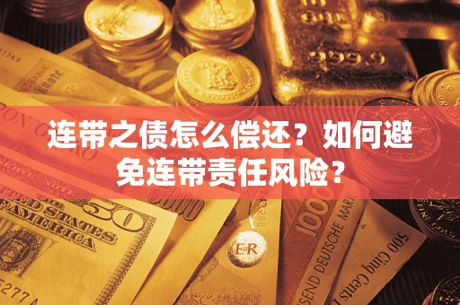 武汉连带之债怎么偿还？如何避免连带责任风险？