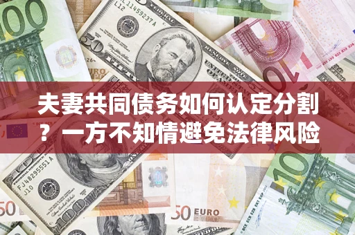 武汉夫妻共同债务如何认定分割？一方不知情避免法律风险必看！