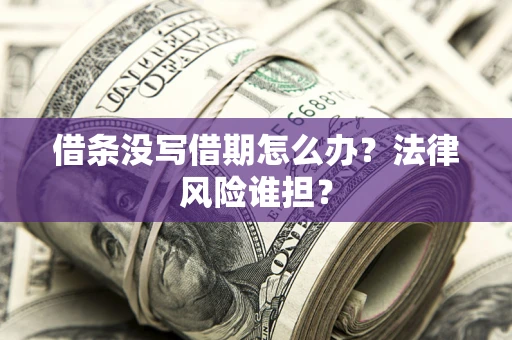武汉借条没写借期怎么办？法律风险谁担？