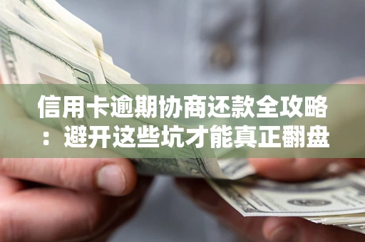 武汉信用卡逾期协商还款全攻略：避开这些坑才能真正翻盘