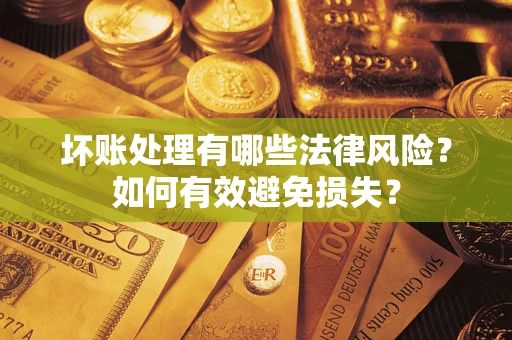 武汉坏账处理有哪些法律风险？如何有效避免损失？